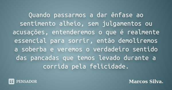 Quando passarmos a dar ênfase ao sentimento alheio, sem julgamentos ou acusações, entenderemos o que é realmente essencial para sorrir, então demoliremos a sobe... Frase de Marcos Silva.