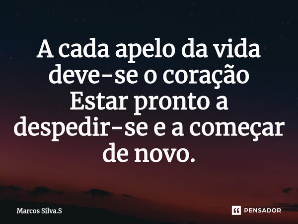 ⁠A cada apelo da vida deve-se o coração Estar pronto a despedir-se e a começar de novo.... Frase de Marcos Silva.S.