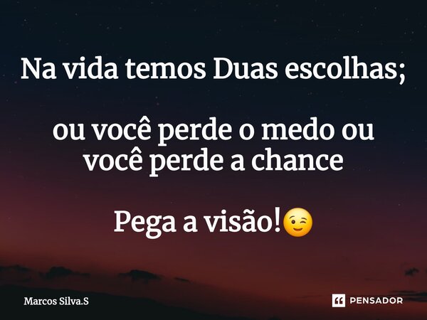 ⁠Na vida temos Duas escolhas; ou você perde o medo ou você perde a chance Pega a visão!😉... Frase de Marcos Silva.S.