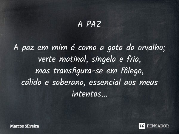 ⁠A PAZ A paz em mim é como a gota do orvalho;
verte matinal, singela e fria,
mas transfigura-se em fôlego,
cálido e soberano, essencial aos meus intentos...... Frase de Marcos Silveira.