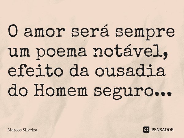 ⁠O amor será sempre um poema notável,
efeito da ousadia do Homem seguro...... Frase de Marcos Silveira.