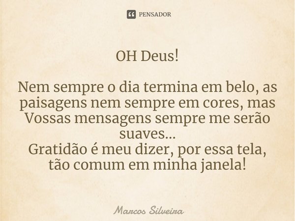 ⁠OH Deus! Nem sempre o dia termina em belo, as paisagens nem sempre em cores, mas Vossas mensagens sempre me serão suaves...
Gratidão é meu dizer, por essa tela... Frase de Marcos Silveira.