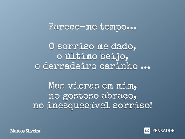 ⁠Parece-me tempo... O sorriso me dado,
o último beijo,
o derradeiro carinho ... Mas vieras em mim,
no gostoso abraço,
no inesquecível sorriso!... Frase de Marcos Silveira.