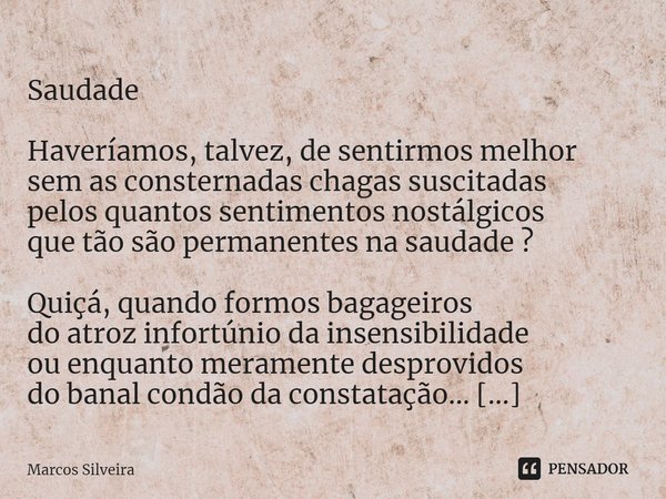 ⁠
Saudade Haveríamos, talvez, de sentirmos melhor
sem as consternadas chagas suscitadas
pelos quantos sentimentos nostálgicos
que tão são permanentes na saudade... Frase de Marcos Silveira.