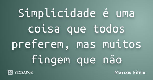 Simplicidade é uma coisa que todos preferem, mas muitos fingem que não... Frase de Marcos Sílvio.