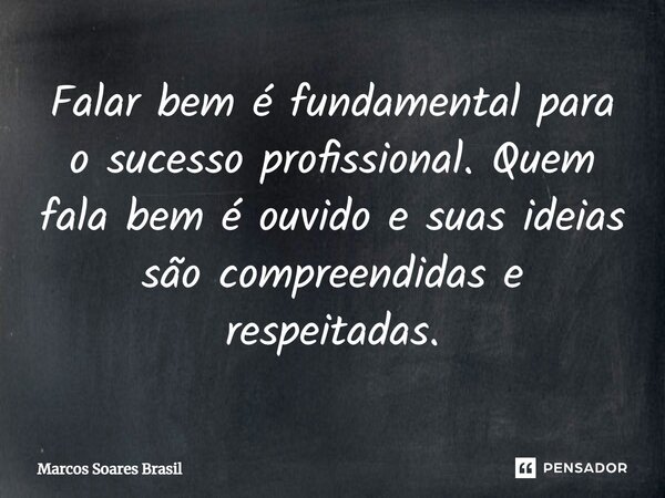⁠Falar bem é fundamental para o sucesso profissional. Quem fala bem é ouvido e suas ideias são compreendidas e respeitadas.... Frase de Marcos Soares Brasil.
