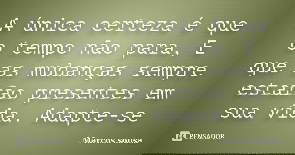 A única certeza é que o tempo não para, E que as mudanças sempre estarão presentes em sua vida. Adapte-se... Frase de Marcos sousa.