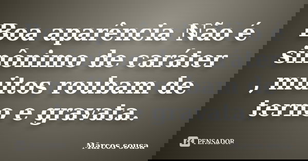 Boa aparência Não é sinônimo de caráter , muitos roubam de terno e gravata.... Frase de Marcos sousa.