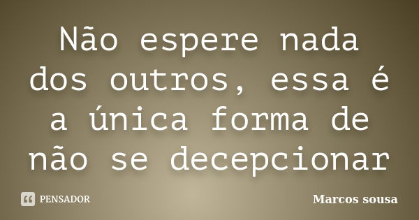 Não espere nada dos outros, essa é a única forma de não se decepcionar... Frase de Marcos sousa.