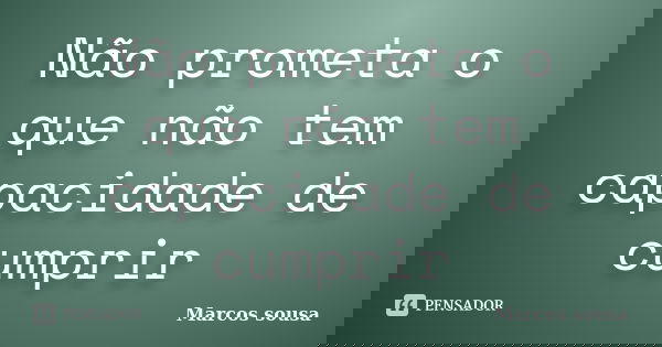 Não prometa o que não tem capacidade de cumprir... Frase de Marcos sousa.