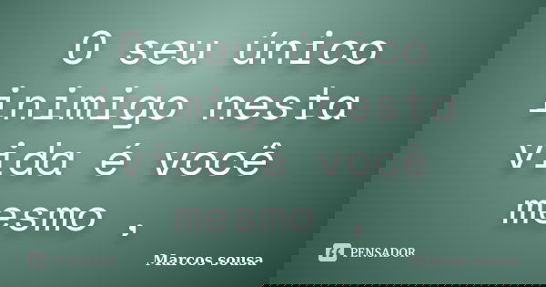 O seu único inimigo nesta vida é você mesmo ,... Frase de Marcos sousa.