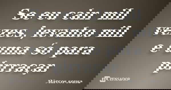 Se eu cair mil vezes, levanto mil e uma só para pirraçar... Frase de Marcos sousa.
