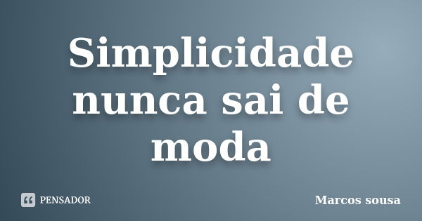 Simplicidade nunca sai de moda... Frase de Marcos sousa.