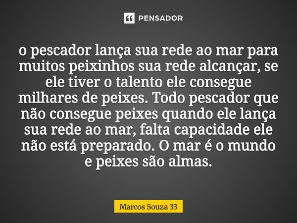 o pescador lança sua rede ao mar para muitos peixinhos sua rede alcançar, se ele tiver o talento ele consegue milhares de peixes. Todo pescador que não consegu... Frase de Marcos Souza 33.
