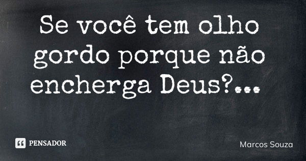 Se você tem olho gordo porque não encherga Deus?...... Frase de Marcos Souza.
