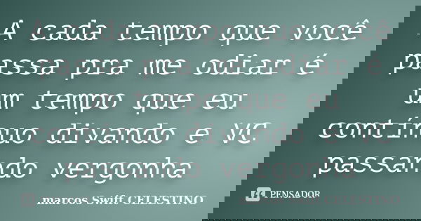 A cada tempo que você passa pra me odiar é um tempo que eu contínuo divando e VC passando vergonha... Frase de marcos Swift CELESTINO.