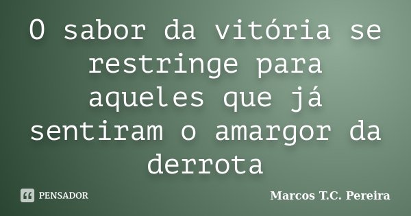 O sabor da vitória se restringe para aqueles que já sentiram o amargor da derrota... Frase de Marcos T.C. Pereira.