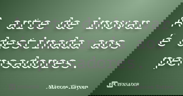 A arte de inovar é destinada aos pensadores.... Frase de Marcos Taryen.