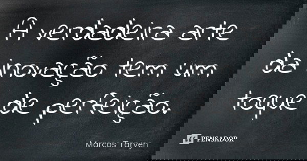 A verdadeira arte da inovação tem um toque de perfeição.... Frase de Marcos Taryen.