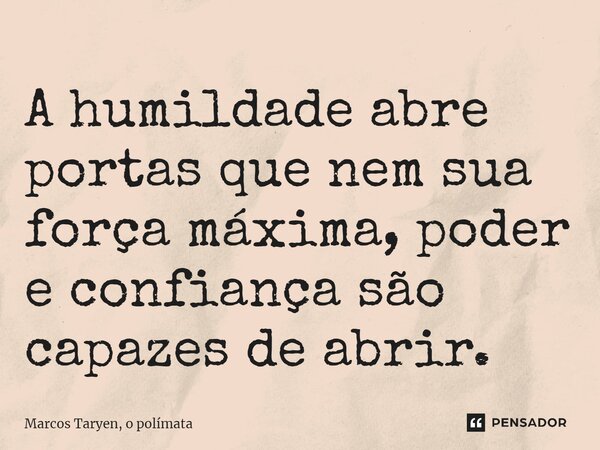 A humildade abre portas que nem sua força máxima, poder e confiança são capazes de abrir.... Frase de Marcos Taryen, o polímata.