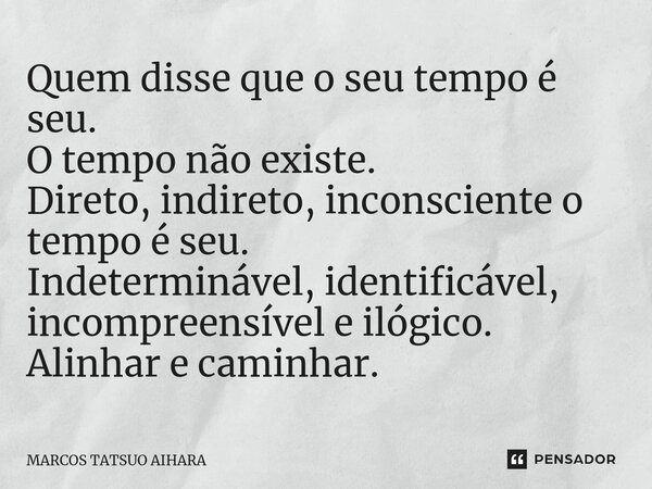 ⁠Quem disse que o seu tempo é seu. O tempo não existe. Direto, indireto, inconsciente o tempo é seu. Indeterminável, identificável, incompreensível e ilógico. A... Frase de MARCOS TATSUO AIHARA.