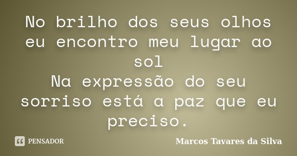 No brilho dos seus olhos eu encontro meu lugar ao sol Na expressão do seu sorriso está a paz que eu preciso.... Frase de Marcos Tavares da Silva.