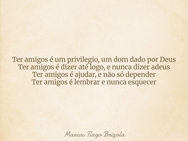 Ter amigos é um privilegio, um dom dado por Deus Ter amigos é dizer até logo, e nunca dizer adeus Ter amigos é ajudar, e não só depender Ter amigos é lembrar e ... Frase de Marcos Tiago Brizola.
