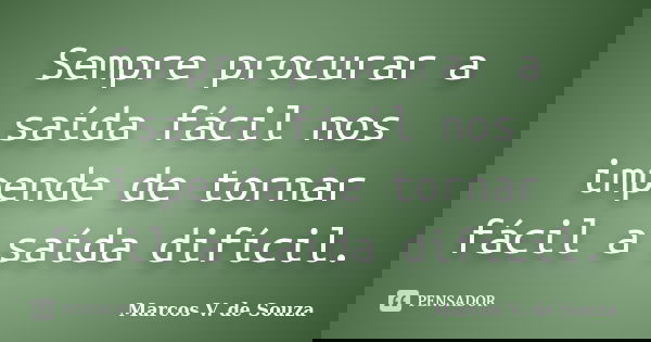 Sempre procurar a saída fácil nos impende de tornar fácil a saída difícil.... Frase de Marcos V. de Souza.