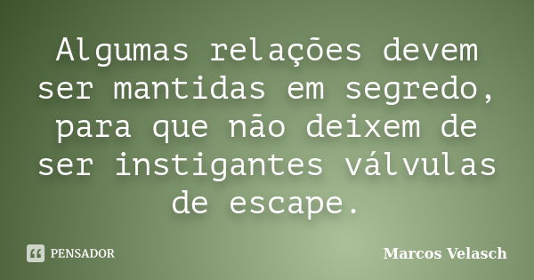 Algumas relações devem ser mantidas em segredo, para que não deixem de ser instigantes válvulas de escape.... Frase de Marcos Velasch.