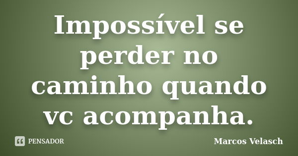 Impossível se perder no caminho quando vc acompanha.... Frase de Marcos Velasch.