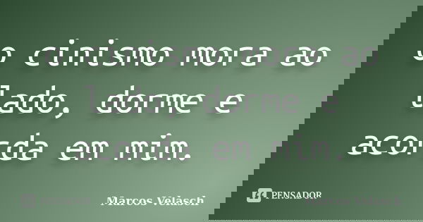 o cinismo mora ao lado, dorme e acorda em mim.... Frase de Marcos Velasch.