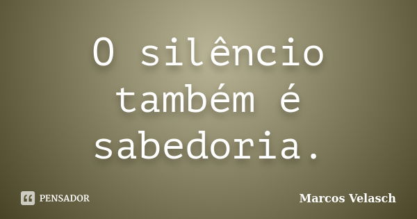 O silêncio também é sabedoria.... Frase de Marcos Velasch.