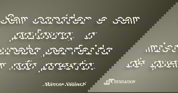 Sem caráter e sem palavra, a mistureba perfeita de quem não presta.... Frase de Marcos Velasch.
