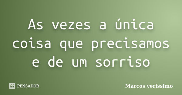 As vezes a única coisa que precisamos e de um sorriso... Frase de Marcos Verissimo.