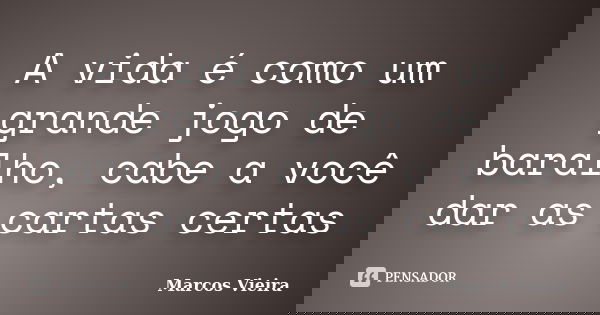 A vida é como um grande jogo de baralho, cabe a você dar as cartas certas... Frase de Marcos Vieira.