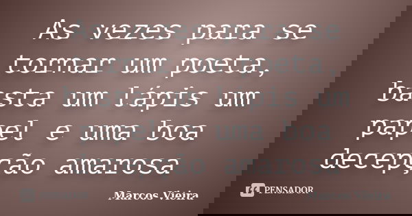 As vezes para se tornar um poeta, basta um lápis um papel e uma boa decepção amarosa... Frase de Marcos Vieira.
