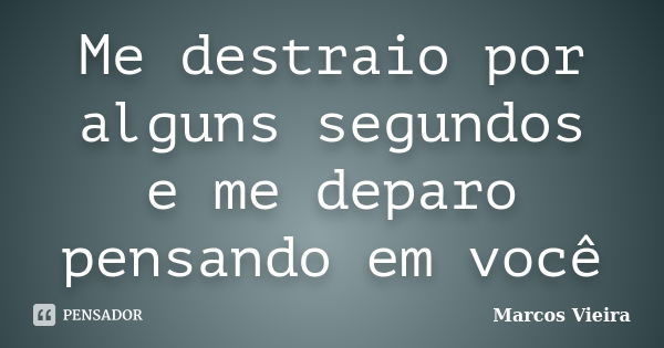 Me destraio por alguns segundos e me deparo pensando em você... Frase de Marcos Vieira.