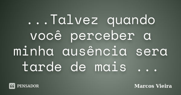 ...Talvez quando você perceber a minha ausência sera tarde de mais ...... Frase de Marcos Vieira.