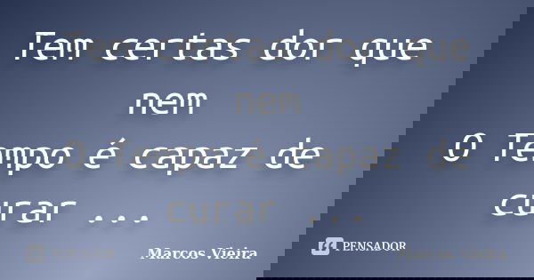 Tem certas dor que nem O Tempo é capaz de curar ...... Frase de Marcos Vieira.