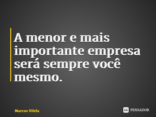 ⁠A menor e mais importante empresa será sempre você mesmo.... Frase de Marcos Vilela.