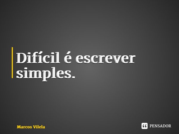 ⁠Difícil é escrever simples.... Frase de Marcos Vilela.