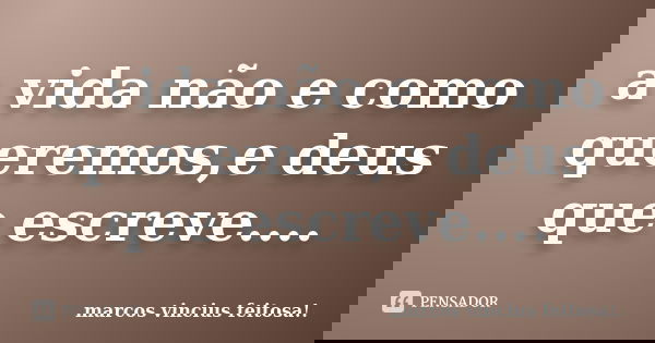 a vida não e como queremos,e deus que escreve....... Frase de marcos vincius feitosa!..