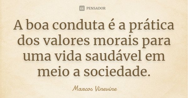 A boa conduta é a prática dos valores morais para uma vida saudável em meio a sociedade.... Frase de Marcos Vinevine.