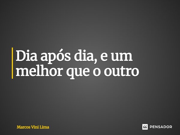 ⁠Dia após dia, e um melhor que o outro... Frase de Marcos Vini Lima.