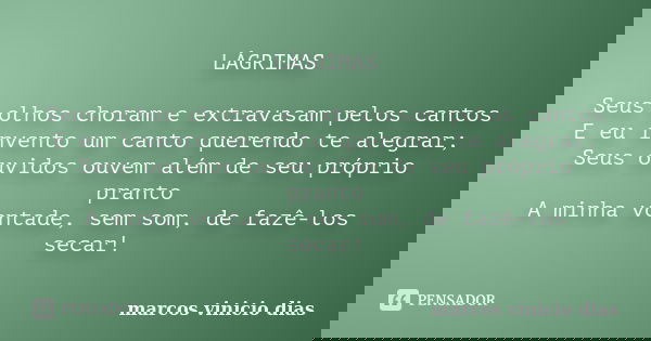 LÁGRIMAS Seus olhos choram e extravasam pelos cantos E eu invento um canto querendo te alegrar; Seus ouvidos ouvem além de seu próprio pranto A minha vontade, s... Frase de Marcos Vinicio Dias.
