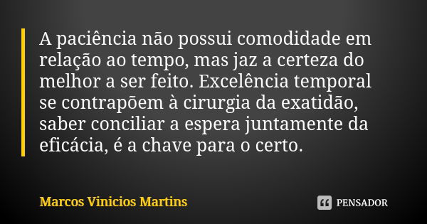 A paciência não possui comodidade em relação ao tempo, mas jaz a certeza do melhor a ser feito. Excelência temporal se contrapõem à cirurgia da exatidão, saber ... Frase de Marcos Vinicios Martins.