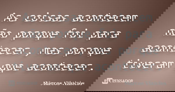 As coisas acontecem não porque foi para acontecer, mas porque tiveram que acontecer.... Frase de Marcos Vinícios.