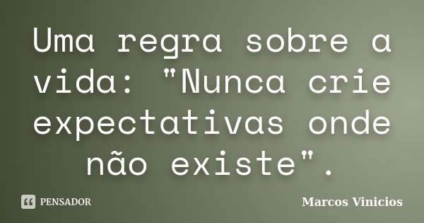 Uma regra sobre a vida: "Nunca crie expectativas onde não existe".... Frase de Marcos Vinícios.