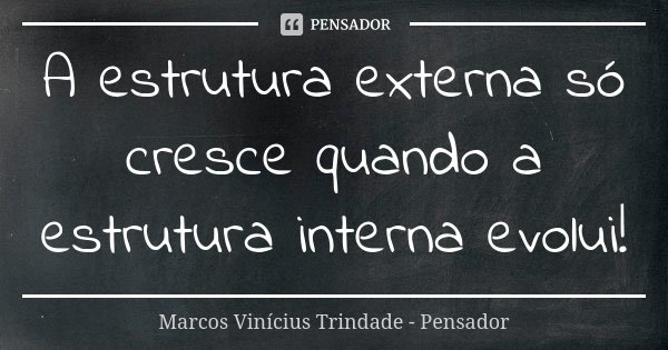 A estrutura externa só cresce quando a estrutura interna evolui!... Frase de Marcos Vinícius Trindade - Pensador.