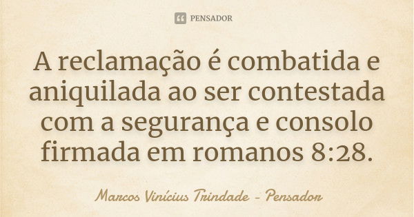 A reclamação é combatida e aniquilada ao ser contestada com a segurança e consolo firmada em romanos 8:28.... Frase de Marcos Vinícius Trindade - Pensador.